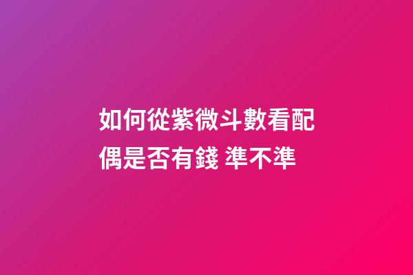 如何從紫微斗數看配偶是否有錢 準不準